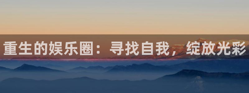 摩臣5平台平台管网入口：重生的娱乐圈：寻找自我，绽放光彩