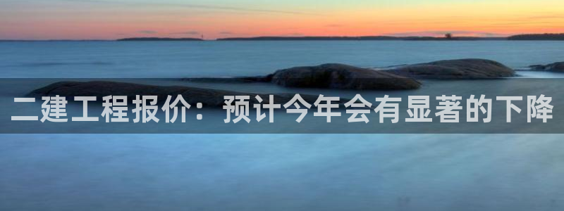 摩臣5平台app：二建工程报价：预计今年会有显著的下降