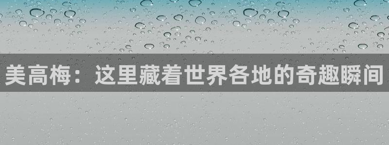 壹号大舞台娱乐传媒：美高梅：这里藏着世界各地的奇趣瞬间