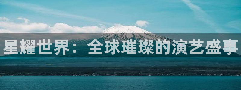 摩臣5平台是赌博吗：星耀世界：全球璀璨的演艺盛事