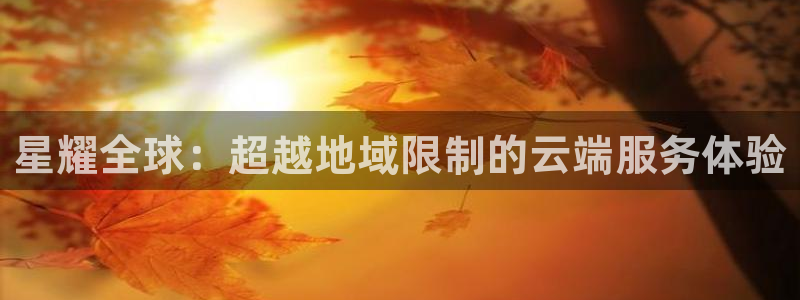 摩臣5平台电子游戏：星耀全球：超越地域限制的云端服务体验