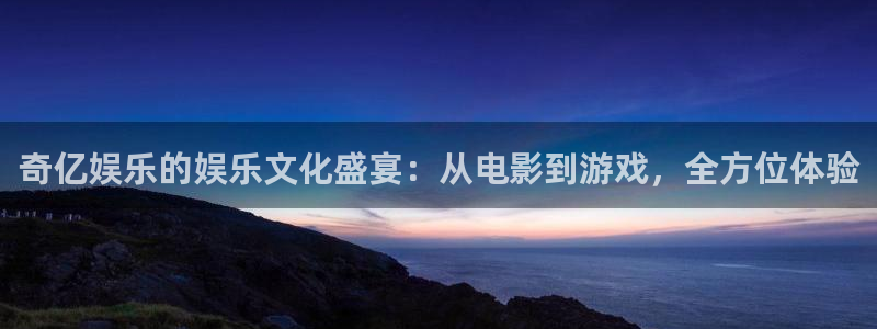 壹号电子娱乐app下载最新版本：奇亿娱乐的娱乐文化盛宴：从电影到游戏，全方位体验