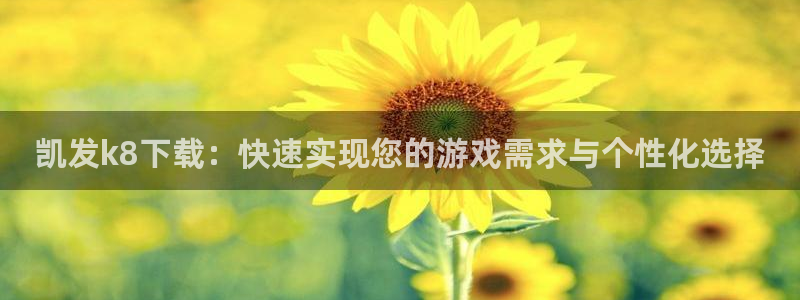 摩臣5平台app下载安装：凯发k8下载：快速实现您的游戏需求与个性化选择