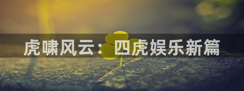 摩臣5平台官网地址：虎啸风云：四虎娱乐新篇
