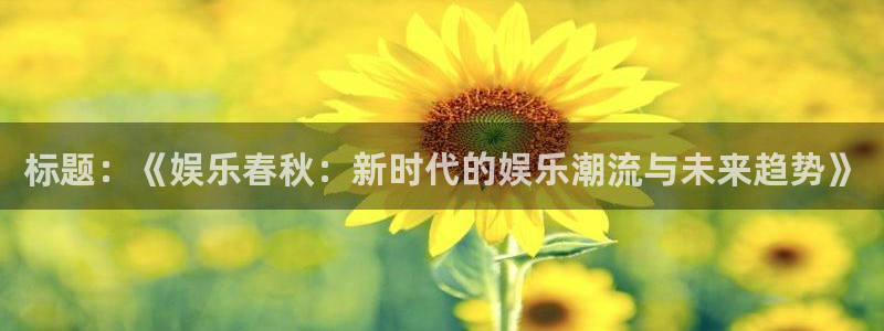 摩臣5平台那个爆率高：标题：《娱乐春秋：新时代的娱乐潮流与未来趋势》