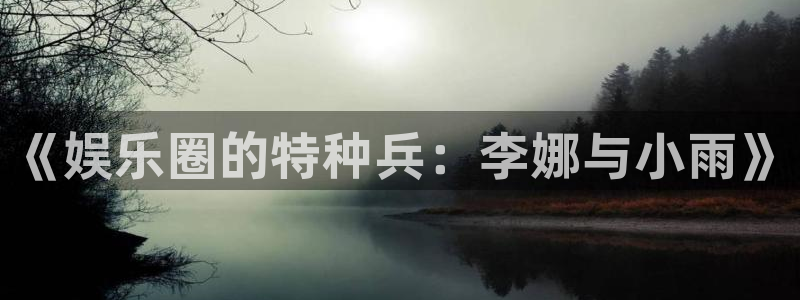 摩臣5平台pg：《娱乐圈的特种兵：李娜与小雨》