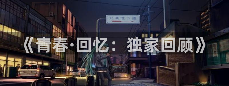 摩臣5平台.ccmpc正版官网版下载：《青春·回忆：独家回顾》
