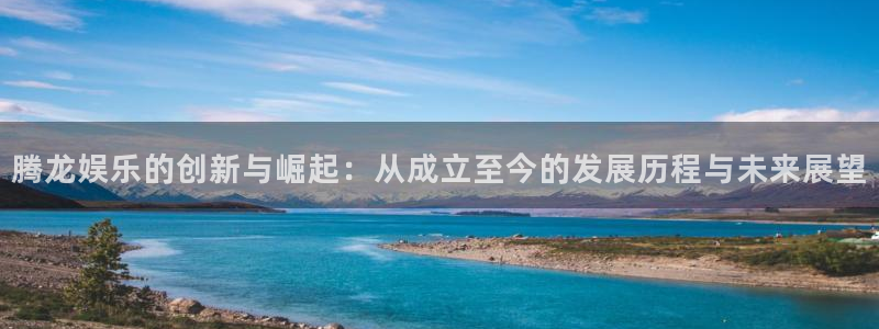 摩臣5平台.com：腾龙娱乐的创新与崛起：从成立至今的发展历程与未来展望