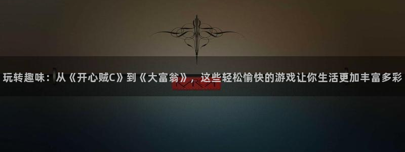摩臣5平台官网版下载：玩转趣味：从《开心贼C》到《大富翁》，这些轻松愉快的游戏让你生活更加丰富多彩