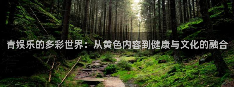 摩臣5平台app下载地址：青娱乐的多彩世界：从黄色内容到健康与文化的融合