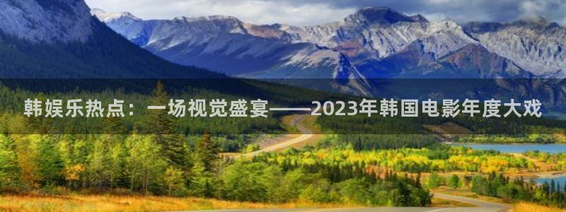 摩臣5平台.ccmpc正版官网版下载：韩娱乐热点：一场视觉盛宴——2023年韩国电影年度大戏