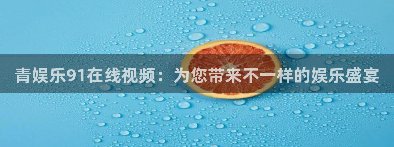 摩臣5平台.ccmpc正版：青娱乐91在线视频：为您带来不一样的娱乐盛宴