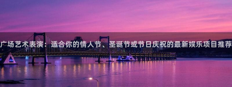 摩臣5平台是正规平台吗：广场艺术表演：适合你的情人节、圣诞节或节日庆祝的最新娱乐项目推荐