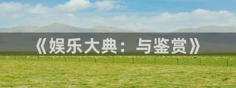 摩臣5平台手机版下载：《娱乐大典：与鉴赏》
