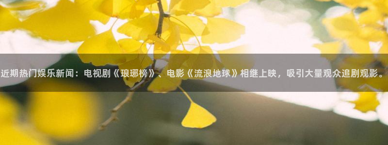 壹号app下载官网娱乐：近期热门娱乐新闻：电视剧《琅琊榜》、电影《流浪地球》相继上映，吸引大量观众追剧观影。