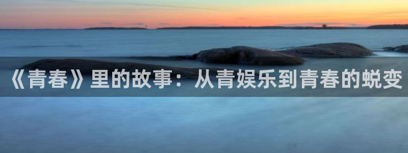 摩臣5平台游戏官网版：《青春》里的故事：从青娱乐到青春的蜕变