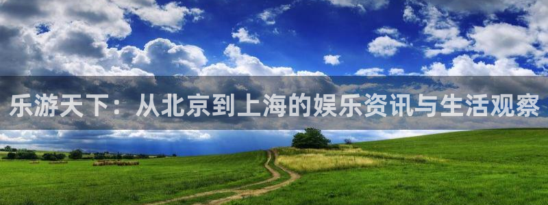 伟德国际集团 壹号(one game)：乐游天下：从北京到上海的娱乐资讯与生活观察