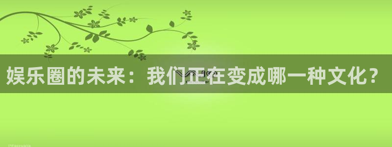 下载摩臣5平台：娱乐圈的未来：我们正在变成哪一种文化？