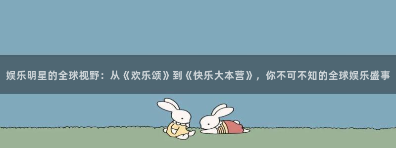 摩臣5平台分红代理计划：娱乐明星的全球视野：从《欢乐颂》到《快乐大本营》，你不可不知的全球娱乐盛事