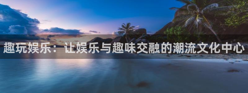 摩臣5平台注册平台：趣玩娱乐：让娱乐与趣味交融的潮流文化中心